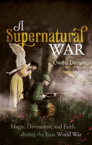 A Supernatural War: Magic, Divination, and Faith during the First World War de Owen Davies