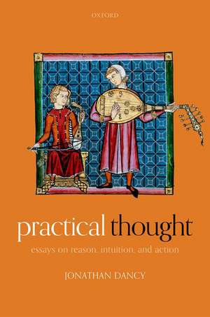 Practical Thought: Essays on Reason, Intuition, and Action de Jonathan Dancy