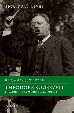 Theodore Roosevelt: Preaching from the Bully Pulpit de Benjamin J. Wetzel