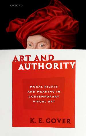 Art and Authority: Moral Rights and Meaning in Contemporary Visual Art de K. E. Gover