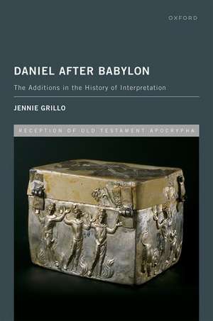 Daniel After Babylon: The Additions in the History of Interpretation de Jennie Grillo