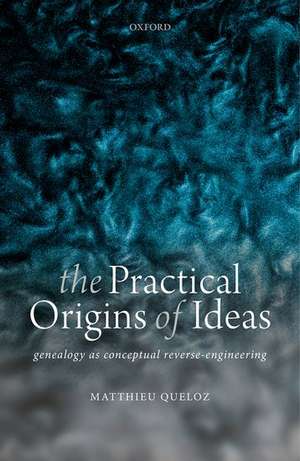 The Practical Origins of Ideas: Genealogy as Conceptual Reverse-Engineering de Matthieu Queloz