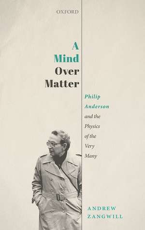 A Mind Over Matter: Philip Anderson and the Physics of the Very Many de Andrew Zangwill