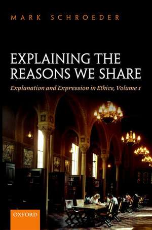 Explaining the Reasons We Share: Explanation and Expression in Ethics, Volume 1 de Mark Schroeder