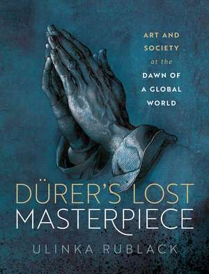 DÃ¼rer's Lost Masterpiece: Art and Society at the Dawn of a Global World de Ulinka Rublack