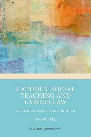 Catholic Social Teaching and Labour Law: An Ethical Perspective on Work de Mark Bell