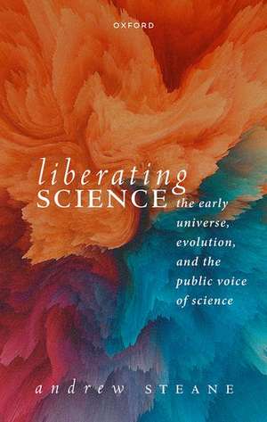 Liberating Science: The Early Universe, Evolution and the Public Voice of Science de Andrew Steane