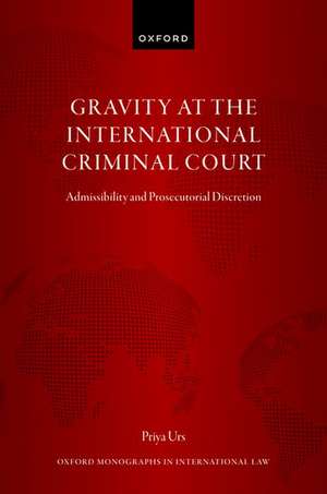 Gravity at the International Criminal Court: Admissibility and Prosecutorial Discretion de Priya Urs