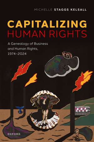 Capitalizing Human Rights: A Genealogy of Business and Human Rights, 1974—2024 de Michelle Staggs Kelsall