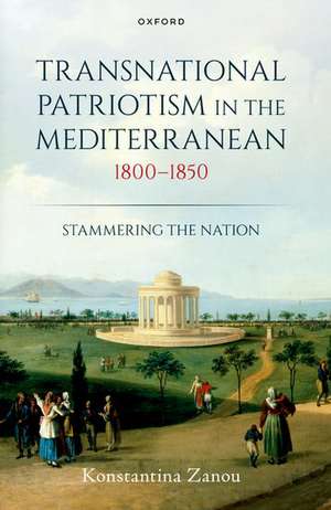 Transnational Patriotism in the Mediterranean, 1800-1850: Stammering the Nation de Konstantina Zanou