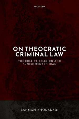 On Theocratic Criminal Law: The Rule of Religion and Punishment in Iran de Bahman Khodadadi