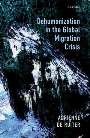 Dehumanization in the Global Migration Crisis de Adrienne de Ruiter