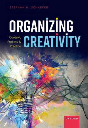 Organizing Creativity: Context, Process, and Practice de Stephan M. Schaefer