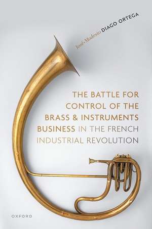 The Battle for Control of the Brass and Instruments Business in the French Industrial Revolution de José-Modesto Diago Ortega