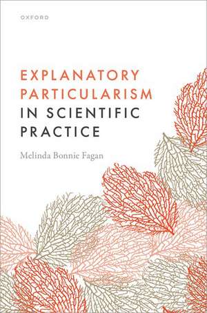 Explanatory Particularism in Scientific Practice de Melinda Bonnie Fagan