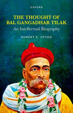 The Thought of Bal Gangadhar Tilak: An Intellectual Biography de Robert E. Upton