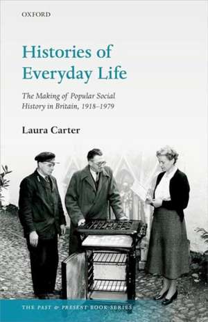 Histories of Everyday Life: The Making of Popular Social History in Britain, 1918-1979 de Laura Carter