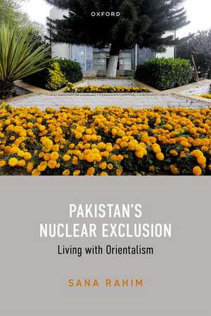 Pakistan's Nuclear Exclusion: Living with Orientalism de Sana Rahim