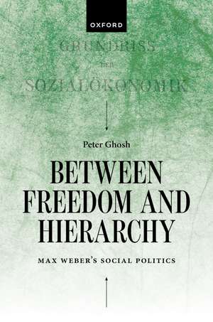 Between Freedom and Hierarchy: Max Weber's Social Politics de Peter Ghosh