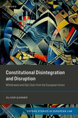 Constitutional Disintegration and Disruption: Withdrawal and Opt-Outs from the European Union de Oliver Garner