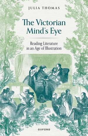 The Victorian Mind's Eye: Reading Literature in an Age of Illustration de Julia Thomas