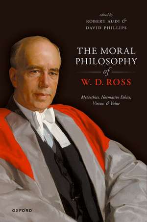 The Moral Philosophy of W. D. Ross: Metaethics, Normative Ethics, Virtue, and Value de Robert Audi