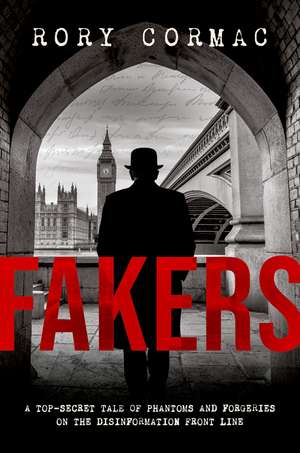 Fakers: A Top-Secret Tale of Phantoms and Forgeries on the Disinformation Front Line de Rory Cormac