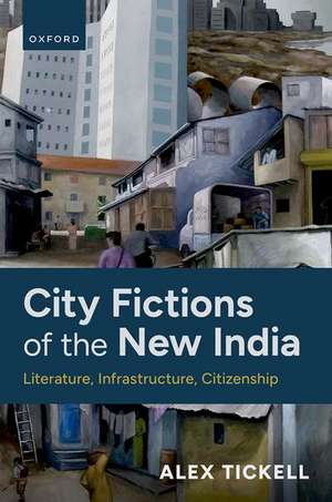 City Fictions of the New India: Literature, Infrastructure, Citizenship de Alex Tickell