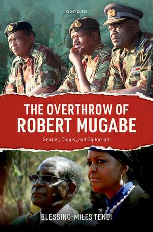 The Overthrow of Robert Mugabe: Gender, Coups, and Diplomats de Blessing-Miles Tendi