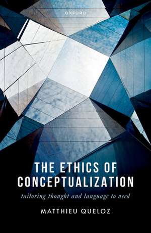 The Ethics of Conceptualization: Tailoring Thought and Language to Need de Matthieu Queloz