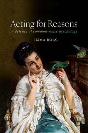 Acting for Reasons: In defence of Common-sense Psychology de Emma Borg