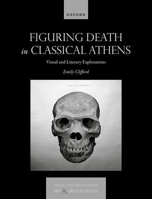 Figuring Death in Classical Athens: Visual and Literary Explorations de Emily Clifford