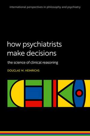 How Psychiatrists Make Decisions: The Science of Clinical Reasoning de Douglas W. Heinrichs