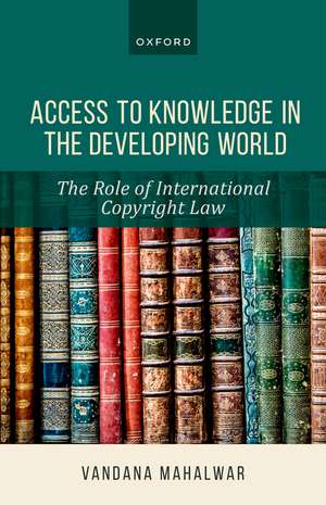 Access to Knowledge in the Developing World: The Role of International Copyright Law de Vandana Mahalwar