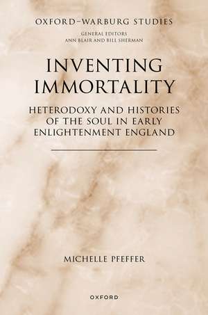 Inventing Immortality: Heterodoxy and Histories of the Soul in Early Enlightenment England de Michelle Pfeffer