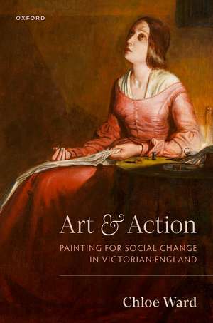 Art and Action: Painting for Social Change in Victorian England de Chloe Ward