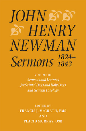 John Henry Newman Sermons 1824-1843: Volume III: Sermons and Lectures for Saint's Days and Holy Days and General Theology de Francis J. McGrath