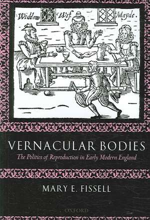 Vernacular Bodies: The Politics of Reproduction in Early Modern England de Mary E. Fissell