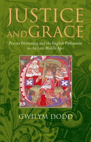 Justice and Grace: Private Petitioning and the English Parliament in the Late Middle Ages de Gwilym Dodd