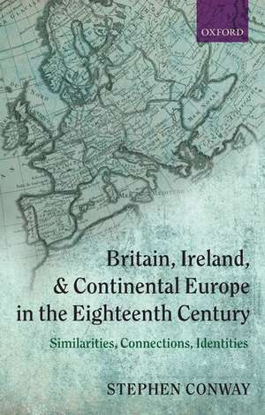 Britain, Ireland, and Continental Europe in the Eighteenth Century: Similarities, Connections, Identities de Stephen Conway