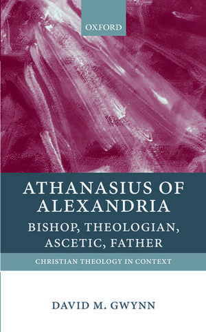 Athanasius of Alexandria: Bishop, Theologian, Ascetic, Father de David M. Gwynn