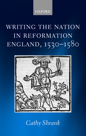 Writing the Nation in Reformation England, 1530-1580 de Cathy Shrank