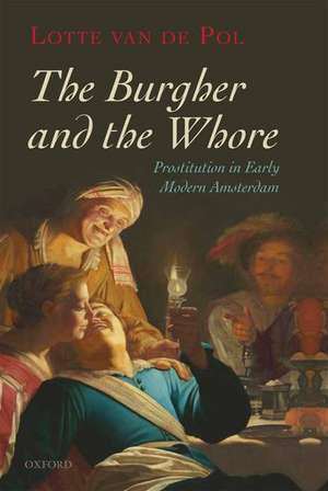 The Burgher and the Whore: Prostitution in Early Modern Amsterdam de Lotte van de Pol