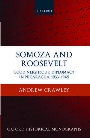 Somoza and Roosevelt: Good Neighbour Diplomacy in Nicaragua, 1933-1945 de Andrew Crawley