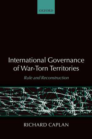 International Governance of War-Torn Territories: Rule and Reconstruction de Richard Caplan