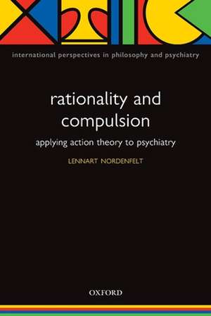 Rationality and Compulsion: Applying action theory to psychiatry de Lennart Nordenfelt