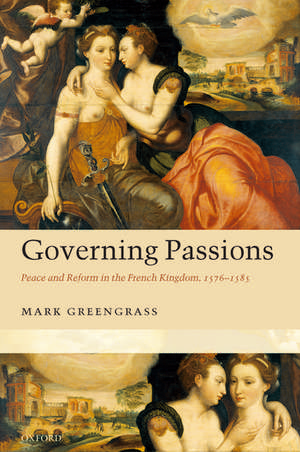 Governing Passions: Peace and Reform in the French Kingdom, 1576-1585 de Mark Greengrass