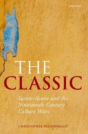 The Classic: Sainte-Beuve and the Nineteenth-Century Culture Wars de Christopher Prendergast