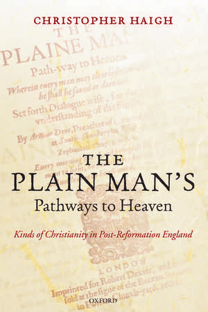 The Plain Man's Pathways to Heaven: Kinds of Christianity in Post-Reformation England, 1570-1640 de Christopher Haigh