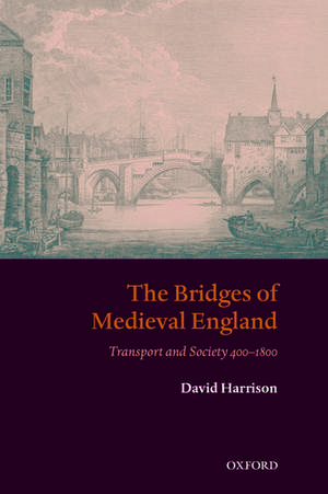 The Bridges of Medieval England: Transport and Society 400-1800 de David Harrison